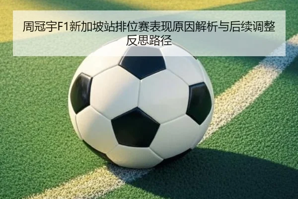 周冠宇F1新加坡站排位赛表现原因解析与后续调整反思路径 - Jiuyou